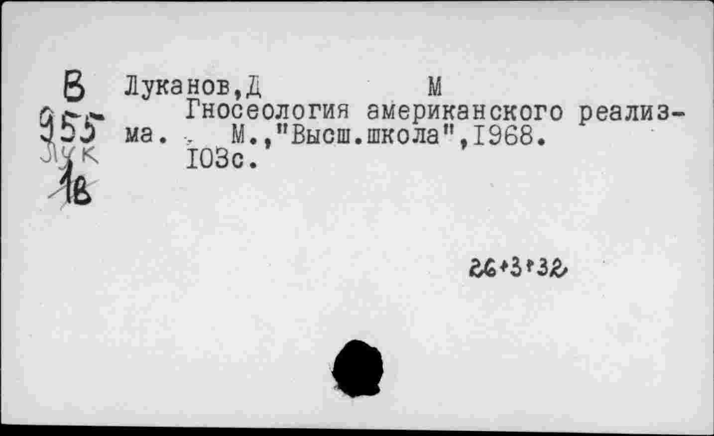 ﻿в
Лука нов,Д	М
Гносеология американского реализма. •. М.,"Высш.школа",1968.
103с.
